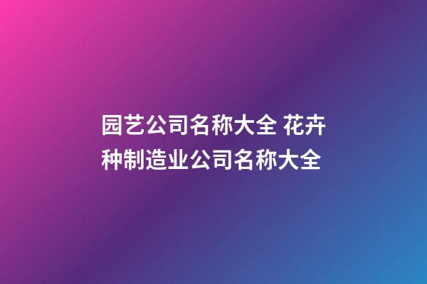 园艺公司名称大全 花卉种制造业公司名称大全-第1张-公司起名-玄机派